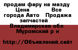 продам фару на мазду › Цена ­ 9 000 - Все города Авто » Продажа запчастей   . Владимирская обл.,Муромский р-н